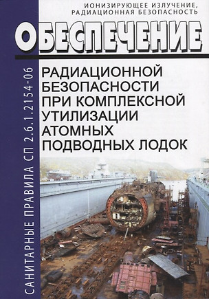 Обеспечение радиационной безопасности при комплексной утилизации атомных подводных лодок. СП 2.6.1.2154-06 — 2658163 — 1