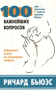 100 важнейших вопросов. Библейские ответы на популярные вопросы. Плюс - объяснение 50 трудных отрывков Библии
