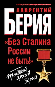 "Без Сталина России не быть!" Тайный архив Берии