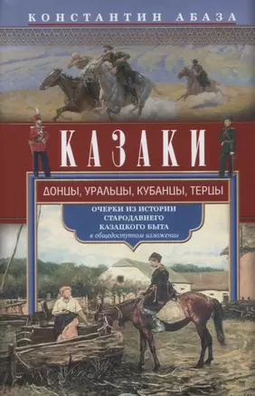 Казаки. Донцы, уральцы, кубанцы, терцы. Очерки из истории стародавнего казацкого быта в общедоступном изложении — 2971412 — 1