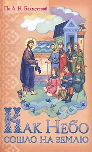 Как Небо сошло на землю Рассказы о земной жизни Спасителя… (илл. Панина) Бахметева