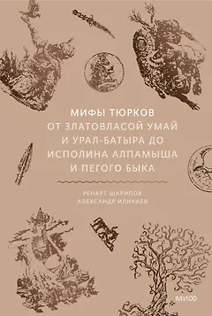 Мифы тюрков. От Златовласой Умай и Урал-батыра до исполина Алпамыша и Пегого Быка