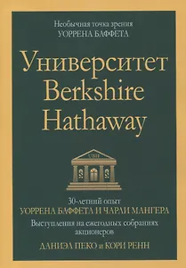 Университет Berkshire Hathaway: 30-летний опыт Уоррена Баффета и Чарли Мангера. Выступления на ежегодных собраниях акционеров