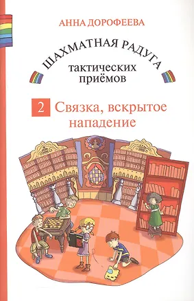 Книга Шахматная радуга тактических приемов. Книга 2. Связка. Вскрытое нападение. 4-е издание, исправленное (Анна Дорофеева)