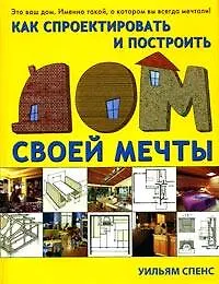 Книга Как спроектировать и построить дом своей мечты (Уильям Спенс)