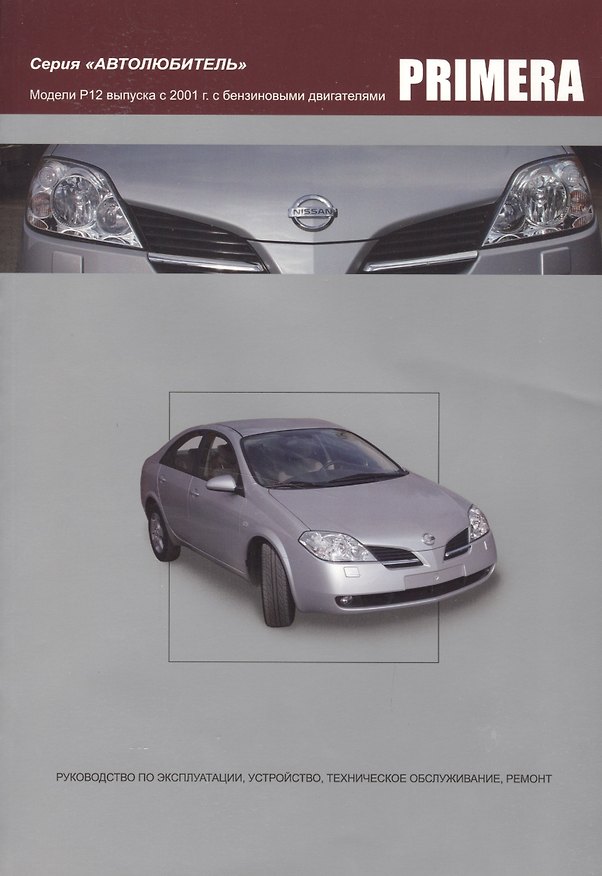 Книга Nissan Primera. Модели P12 выпуска с 2001года с бензиновыми QG16DE, QG18DE, QR20DE. Руководство по эксплуатации, устройство, техническое обслуживание и ремонт () — 1