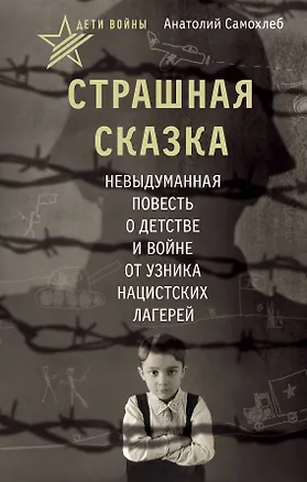 Книга Дети войны. Страшная сказка. Невыдуманная повесть о детстве и войне от узника нацистских лагерей (Анатолий Самохлеб)