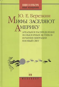 Мифы заселяют Америку Ареальное распределение фольклорных мотивов и рянние миграции в Новый Свет (Нация и культура / Научное наследие Фольклор). Березкин Ю. (ОГИ)