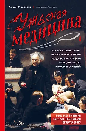 Книга Ужасная медицина. Как всего один хирург викторианской эпохи кардинально изменил медицину и спас множество жизней (Линдси Фицхаррис)