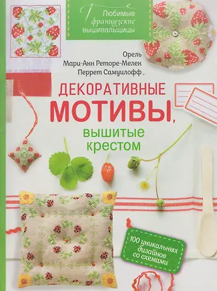 Книга Любимые французские вышивальщицы. Декоративные мотивы, вышитые крестом. 100 уникальных дизайнов со схемами (Перрет Самуилофф, Мари-Анн Реторе-Мелен, Орель)