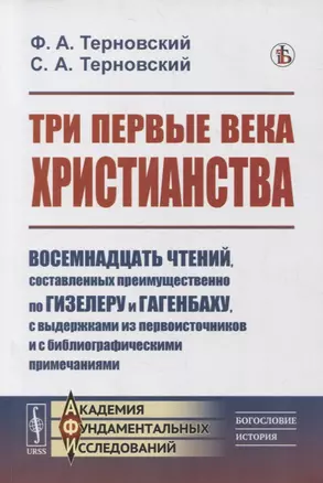 Три первые века христианства: Восемнадцать чтений, составленных преимущественно по Гизелеру и Гагенбаху, с выдержками из первоисточников и с библиографическими примечаниями — 2878404 — 1