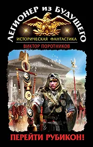 Легионер из будущего. Перейти Рубикон!