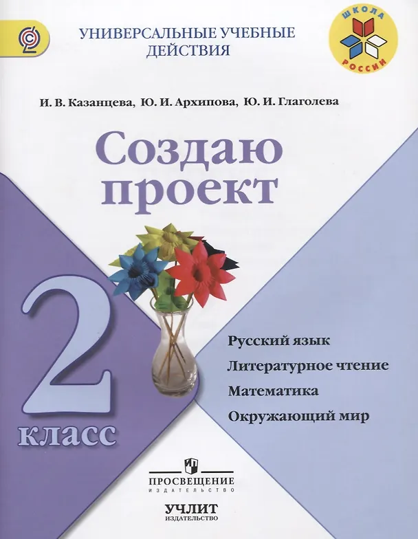 Книга Создаю проект : русский язык, литературное чтение, математика, окружающий мир : 2 класс : учебное пособие. ФГОС / УМК"Школа России" (Ирина Казанцева, Юнонна Архипова, Юлия Глаголева) — 1