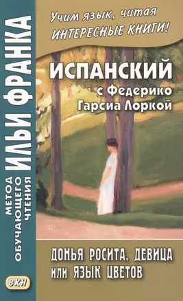 Испанский с Федерико Гарсиа Лоркой. Донья Росита, девица, или Язык цветов = Federiko Garcia Lorca. Dona Roosita la soltera o El Lenguaje de las flores — 2614111 — 1