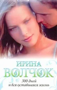 Книга 300 дней и вся оставшаяся жизнь: роман (Ирина Волчок)