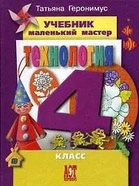 Книга Технология: Маленький мастер: учеб. для 4 кл. Изд. испр. и доп. / ФГОС (Татьяна Геронимус) — 1