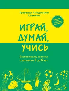 Играй, думай, учись. Развивающие занятия с детьми от 1 до 6 лет