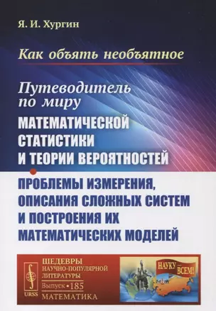 Как объять необъятное: Путеводитель по миру математической статистики и теории вероятностей. Проблемы измерения, описания сложных систем и построения их математических моделей — 2741095 — 1