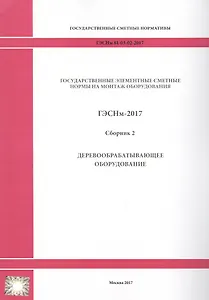 Государственные элементные сметные нормы на монтаж оборудования. ГЭСНм 81-03-02-2017. Сборник 2. Деревообрабатывающее оборудование