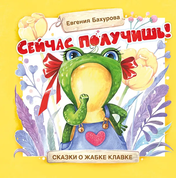 Книга Сейчас получишь! Сказки о жабке Клавке, шалунишке, хитрюге и разбойнице (Евгения Бахурова) — 1