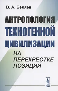 Антропология техногенной цивилизации на перекрестке позиций