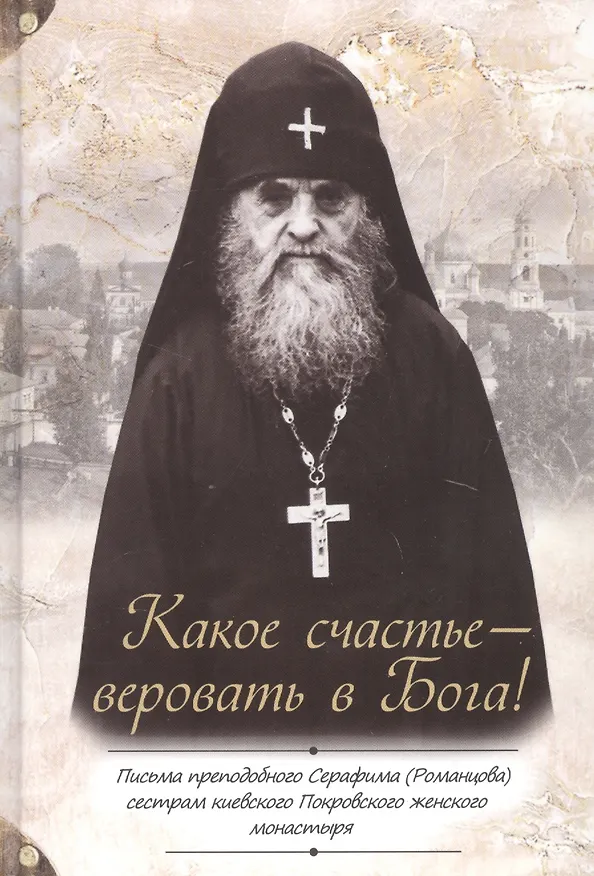 Книга Какое счастье - веровать в Бога! Письма преподобного Серафима (Романцова) сестрам киевского Покровского женского монастыря (Серафим Романцов) — 1
