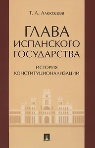 Глава испанского государства: история конституционализации. Монография