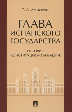 Глава испанского государства: история конституционализации. Монография — 2850632 — 1