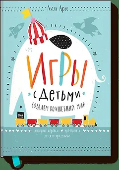 Игры с детьми. Как создать волшебный мир. Сенсорные коробки, арт-проекты, детские праздники