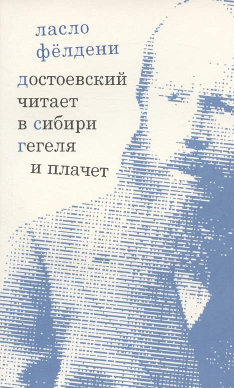 

Достоевский читает в Сибири Гегеля и плачет: избранные эссе