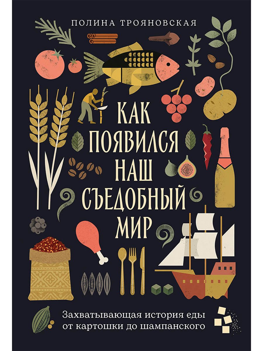 Трояновская Полина: Как появился наш съедобный мир: Захватывающая история еды от картошки до шампанского