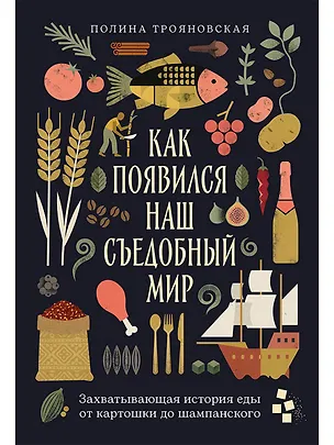 Книга Как появился наш съедобный мир: Захватывающая история еды от картошки до шампанского (Полина Трояновская)