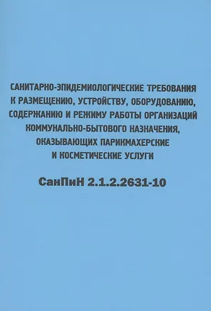 Книга Санитарно-эпидемиологические требования к размещению, устройству, оборудованию, содержанию и режиму работы организаций коммунально-бытового назначения, оказывающих парикмахерские и косметические услуги. СанПиН 2.1.2.2631-10 ()