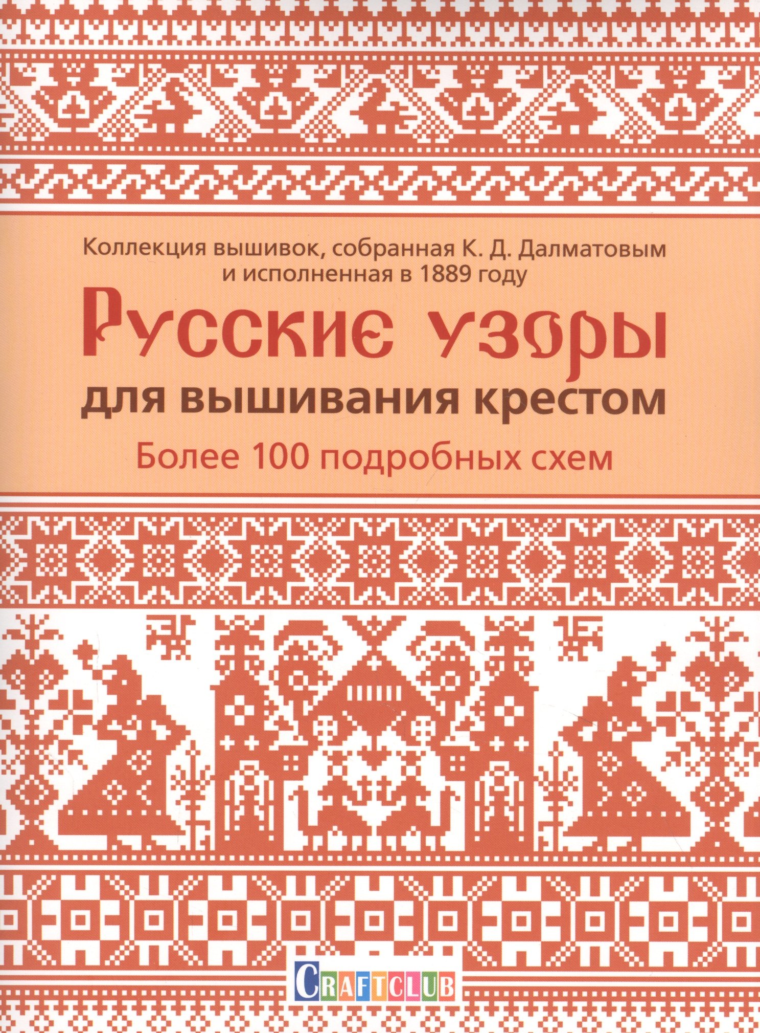 

Русские узоры для вышивания крестом: Более 100 подробных схем. Коллекция вышивок, собранная К.Д. Далматовым и исполненная в 1889 году