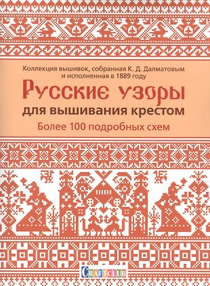 Русские узоры для вышивания крестом: Более 100 подробных схем. Коллекция вышивок, собранная К.Д. Далматовым и исполненная в 1889 году