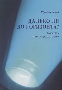 Далеко ли до горизонта? Повесть о пионерском лете