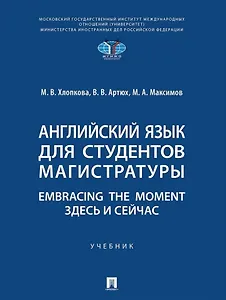 Английский язык для студентов магистратуры. Embracing the moment. Здесь и сейчас: учебник