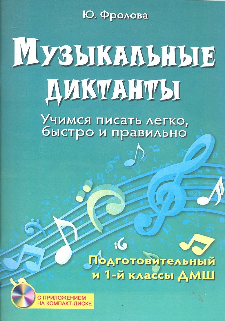 

Музыкальные диктанты : учимся писать легко, быстро и правильно : подготовительный и первый классы ДМШ + СD-диск