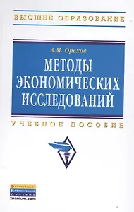Методы экономических исследований: Учебное пособие - 2-е изд. - (Высшее образование: Бакалавриат) (ГРИФ) /Орехов А.М.