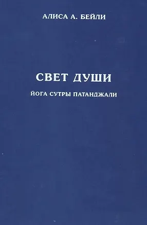 Книга Свет Души. Наука о нем и его воздействии. Пересказ Йога Сутр Патанджали (Алиса Анна Бейли)