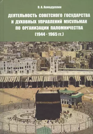 Деятельность советского государства и духовных управлений мусульман по организации паломничества (1944-1965 гг.) — 2560296 — 1