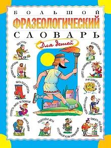 Большой фразеологический словарь для детей. Изд. 2-е, перераб.