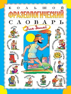 Большой фразеологический словарь для детей. Изд. 2-е, перераб.