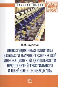 Инвестиционная политика в области научно-технической инновационной деятельности предприятий текстильного и швейного производства: Монография - (Научн