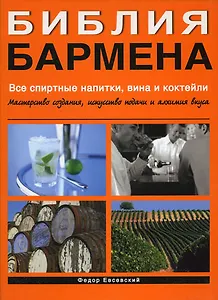 Библия бармена. Все спиртные напитки, вина и коктейли. Мастерство создания, искусство подачи и алхимия вкуса. 2 -е изд.