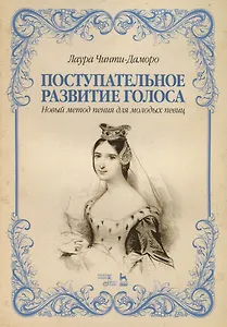 Поступательное развитие голоса. Новый метод пения для молодых певиц. Учебное пособие