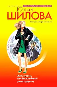 Книга Жить втроем, или Если любимый ушел к другому (Юлия Шилова) — 1