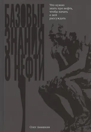 Книга Базовые знания о нефти Или что нужно знать про нефть, чтобы начать о ней рассуждать! ()