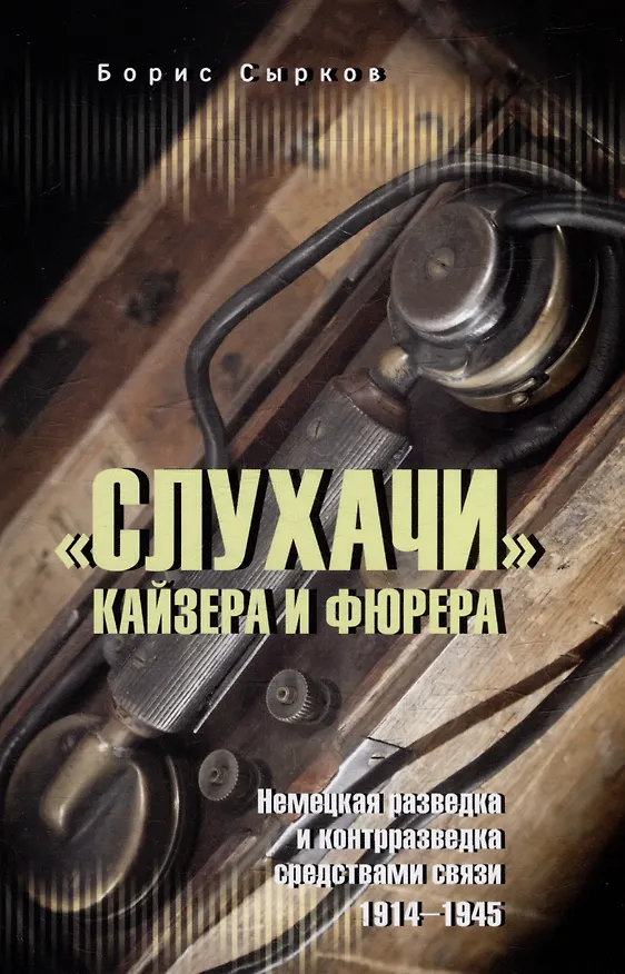Книга «Слухачи» кайзера и фюрера. Немецкая разведка и контрразведка средствами связи. 1914-1945 (Борис Сырков) — 1