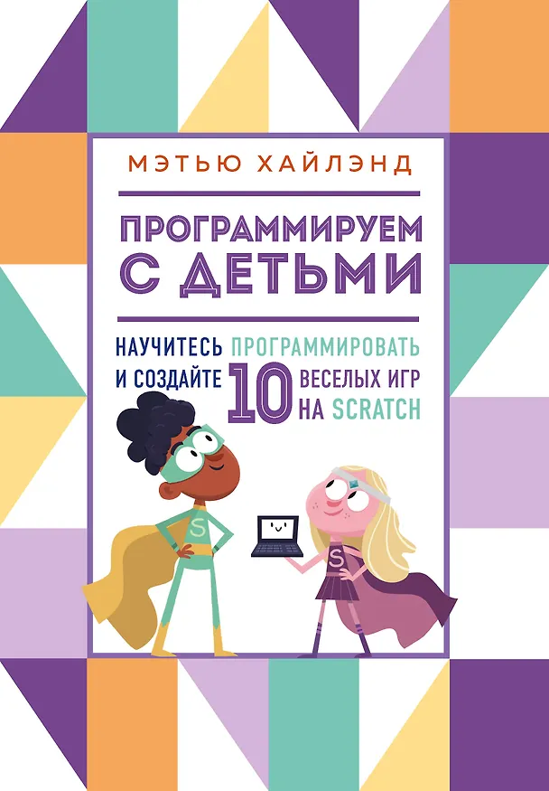 Книга Программируем с детьми. Создай 10 веселых игр на Scratch (Мэтью Хайлэнд) — 1